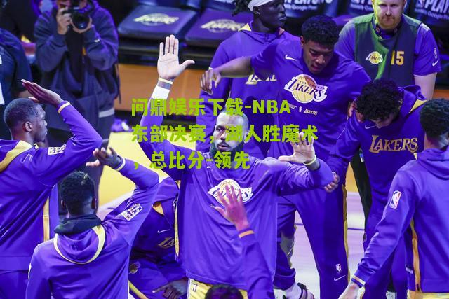 NBA东部决赛，湖人胜魔术，总比分-领先