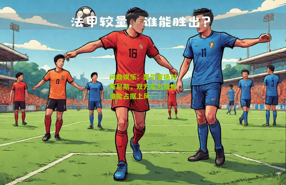 问鼎娱乐：里尔客场对阵尼斯，双方实力相当谁能占据上风
