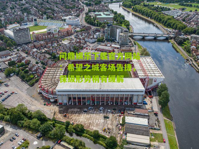 问鼎娱乐下载官方网站：希望之城客场告捷，保级形势稍有缓解