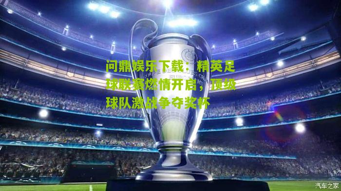 问鼎娱乐下载：精英足球联赛燃情开启，顶级球队激战争夺奖杯