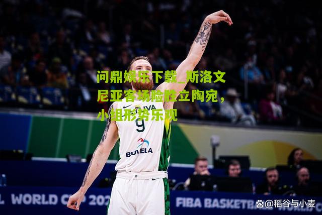 问鼎娱乐下载_斯洛文尼亚客场险胜立陶宛，小组形势乐观