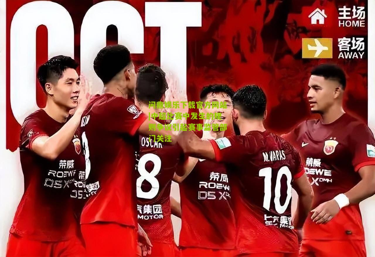 问鼎娱乐下载官方网站|中超比赛中发生的规则争议引起赛事监管部门关注