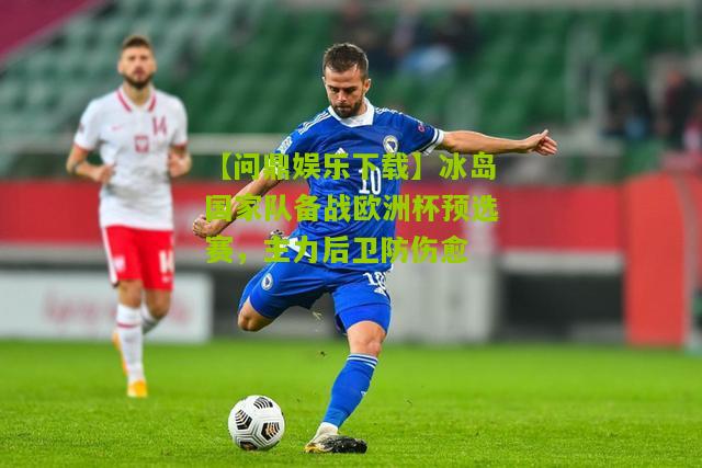 【问鼎娱乐下载】冰岛国家队备战欧洲杯预选赛，主力后卫防伤愈