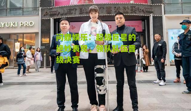 超级巨星的绝妙表现，领队队伍晋级决赛