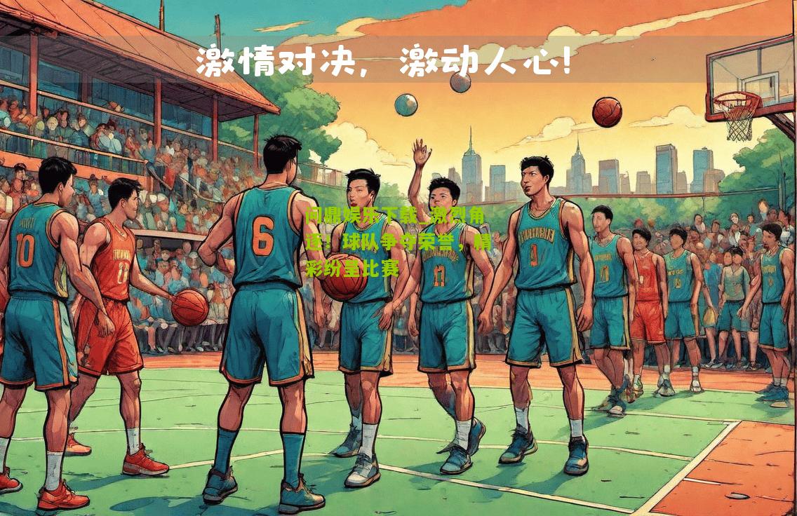问鼎娱乐下载_激烈角逐！球队争夺荣誉，精彩纷呈比赛