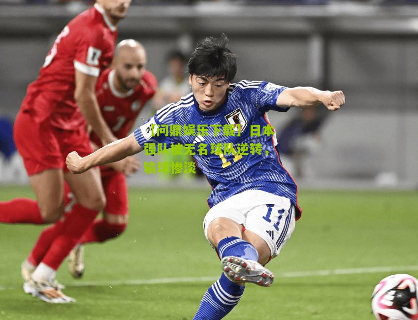 【问鼎娱乐下载】日本强队被无名球队逆转，输球惨淡
