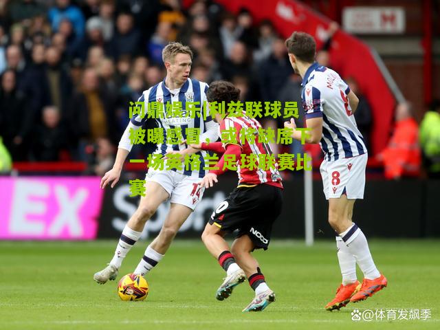 问鼎娱乐|利兹联球员被曝感冒，或将缺席下一场英格兰足球联赛比赛