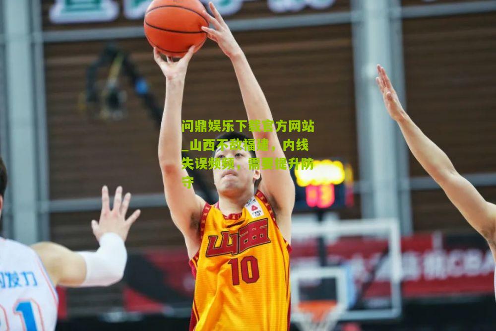 山西不敌福建，内线失误频频，需要提升防守