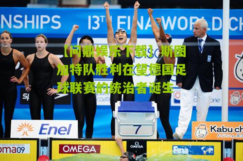 【问鼎娱乐下载】斯图加特队胜利在望德国足球联赛的统治者诞生