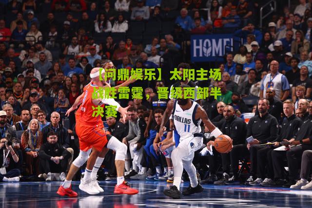 【问鼎娱乐】太阳主场战胜雷霆，晋级西部半决赛