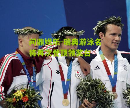 问鼎娱乐-瑞典游泳名将再次登顶领奖台
